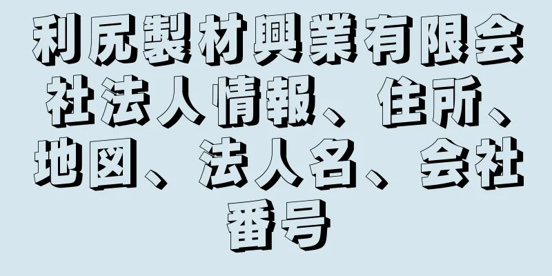 利尻製材興業有限会社法人情報、住所、地図、法人名、会社番号