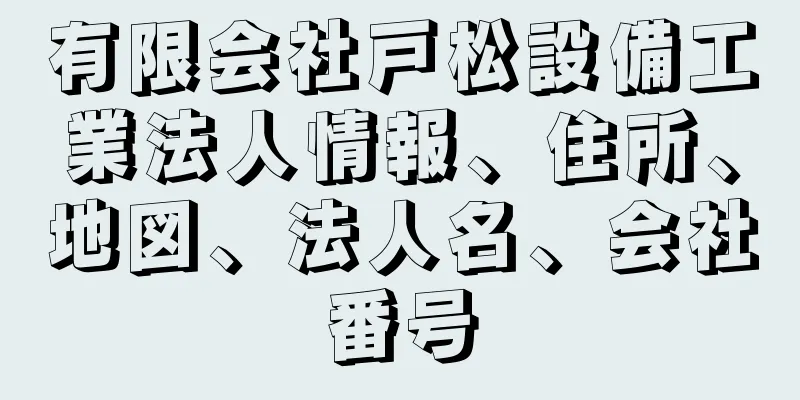 有限会社戸松設備工業法人情報、住所、地図、法人名、会社番号