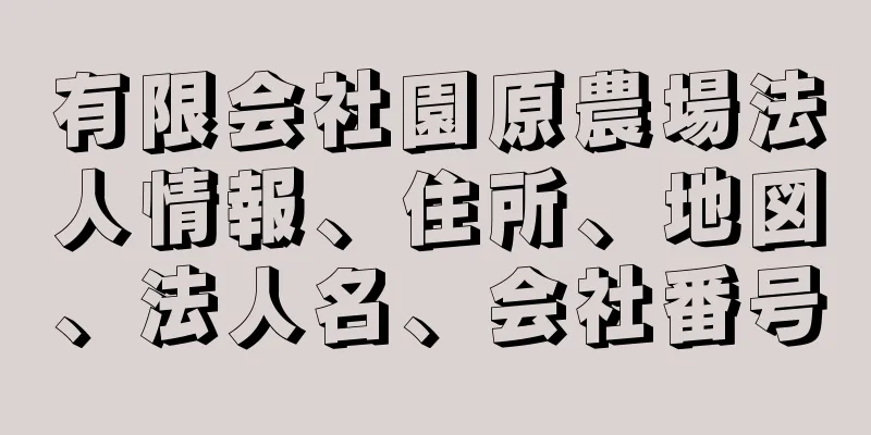 有限会社園原農場法人情報、住所、地図、法人名、会社番号