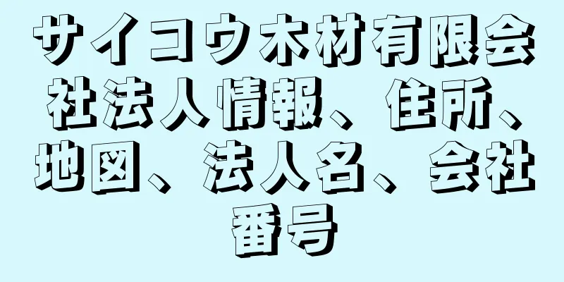 サイコウ木材有限会社法人情報、住所、地図、法人名、会社番号