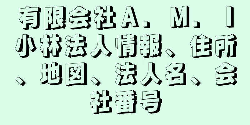 有限会社Ａ．Ｍ．Ｉ小林法人情報、住所、地図、法人名、会社番号