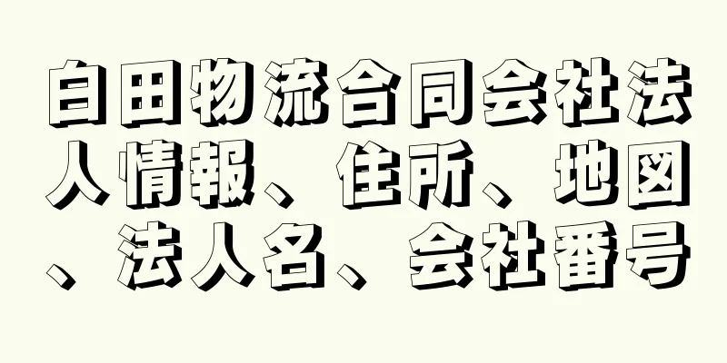 白田物流合同会社法人情報、住所、地図、法人名、会社番号