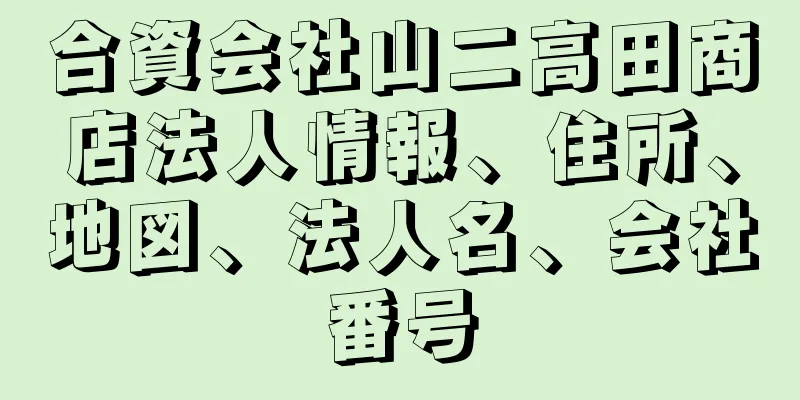 合資会社山二高田商店法人情報、住所、地図、法人名、会社番号