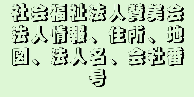 社会福祉法人賛美会法人情報、住所、地図、法人名、会社番号