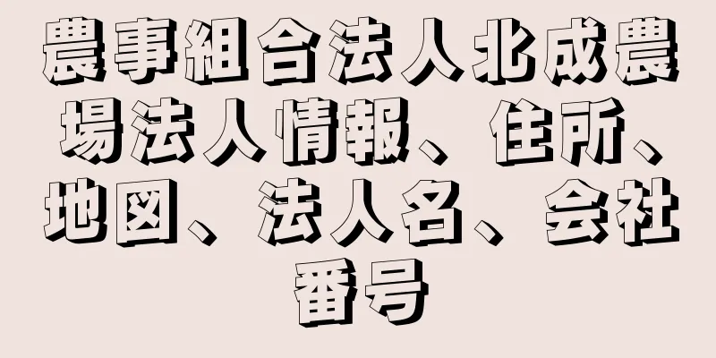 農事組合法人北成農場法人情報、住所、地図、法人名、会社番号