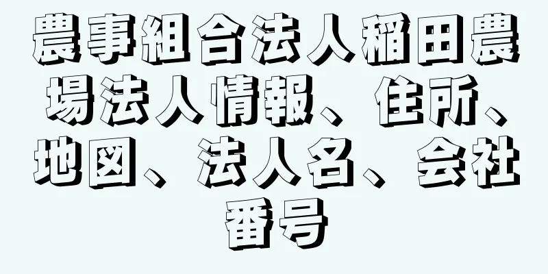 農事組合法人稲田農場法人情報、住所、地図、法人名、会社番号