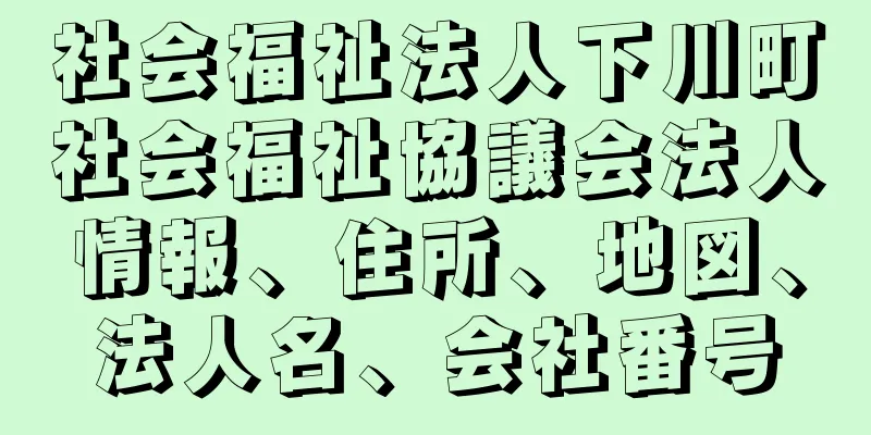 社会福祉法人下川町社会福祉協議会法人情報、住所、地図、法人名、会社番号