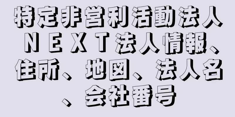特定非営利活動法人ＮＥＸＴ法人情報、住所、地図、法人名、会社番号