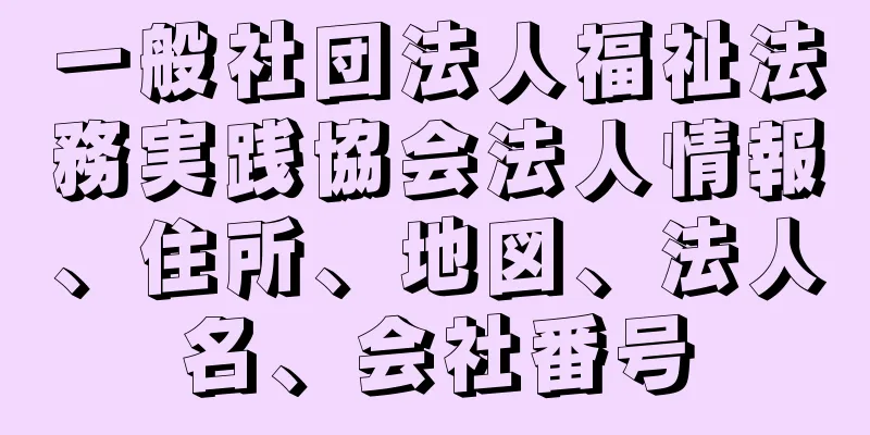 一般社団法人福祉法務実践協会法人情報、住所、地図、法人名、会社番号