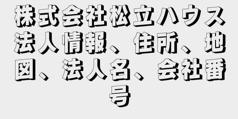 株式会社松立ハウス法人情報、住所、地図、法人名、会社番号