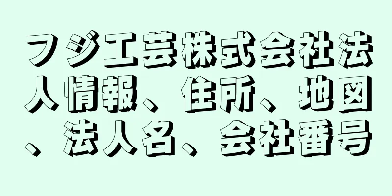 フジ工芸株式会社法人情報、住所、地図、法人名、会社番号