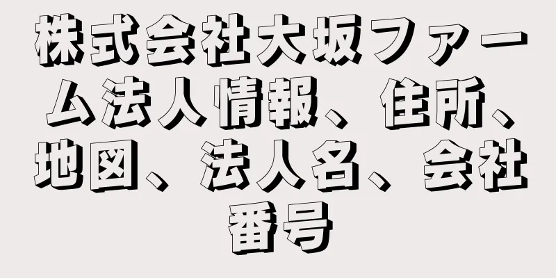 株式会社大坂ファーム法人情報、住所、地図、法人名、会社番号