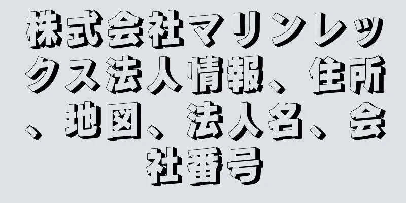 株式会社マリンレックス法人情報、住所、地図、法人名、会社番号