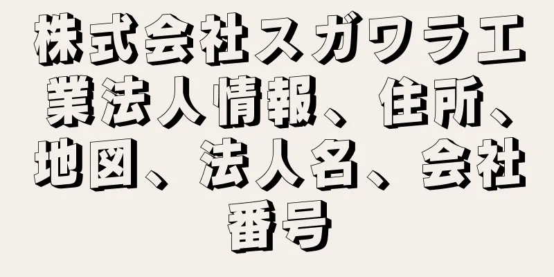 株式会社スガワラ工業法人情報、住所、地図、法人名、会社番号