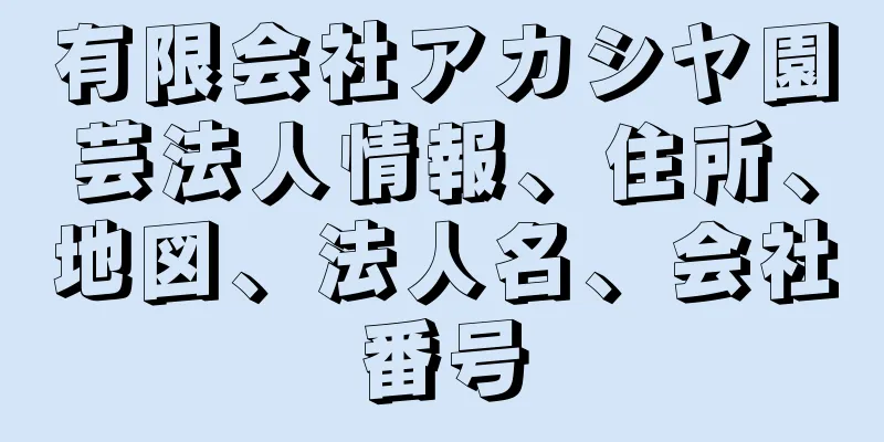 有限会社アカシヤ園芸法人情報、住所、地図、法人名、会社番号