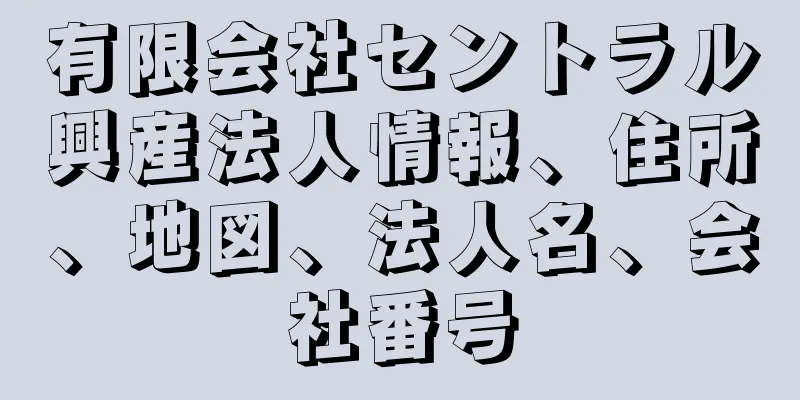 有限会社セントラル興産法人情報、住所、地図、法人名、会社番号