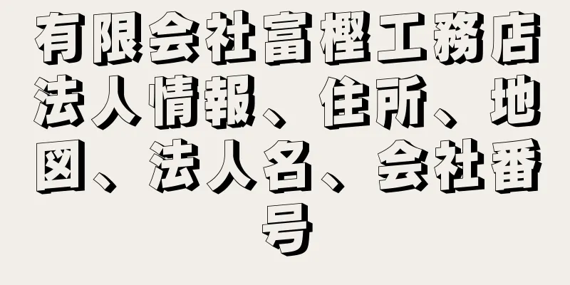 有限会社富樫工務店法人情報、住所、地図、法人名、会社番号