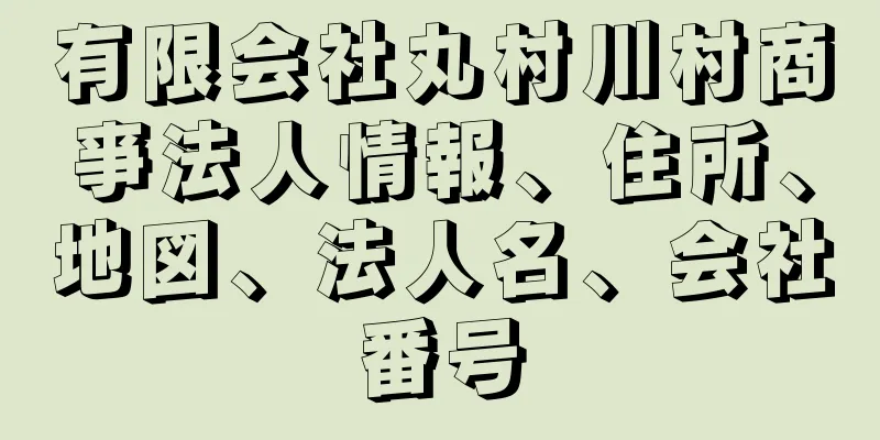 有限会社丸村川村商亊法人情報、住所、地図、法人名、会社番号