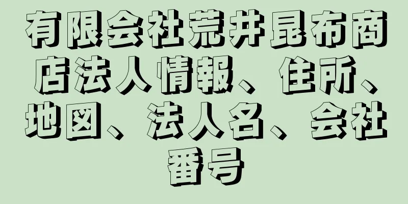 有限会社荒井昆布商店法人情報、住所、地図、法人名、会社番号