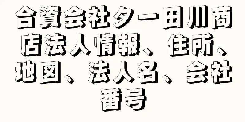 合資会社タ一田川商店法人情報、住所、地図、法人名、会社番号
