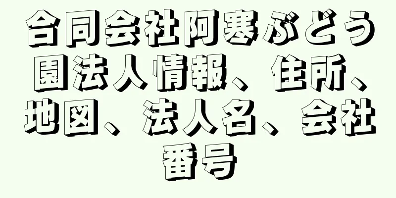 合同会社阿寒ぶどう園法人情報、住所、地図、法人名、会社番号