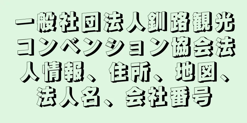 一般社団法人釧路観光コンベンション協会法人情報、住所、地図、法人名、会社番号