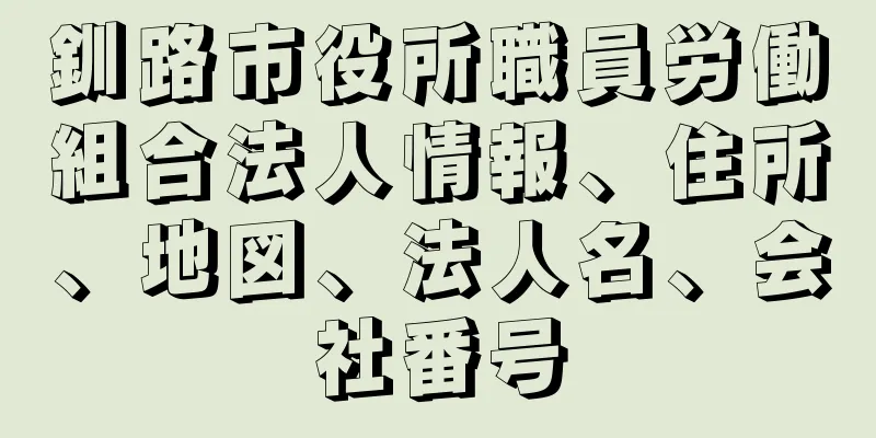 釧路市役所職員労働組合法人情報、住所、地図、法人名、会社番号