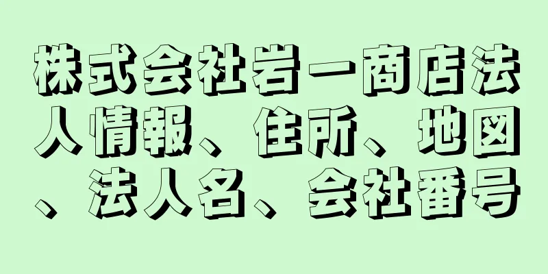株式会社岩一商店法人情報、住所、地図、法人名、会社番号
