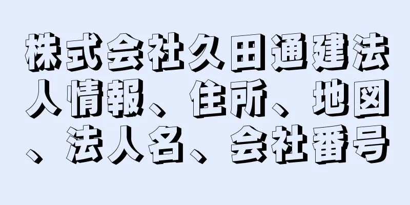 株式会社久田通建法人情報、住所、地図、法人名、会社番号