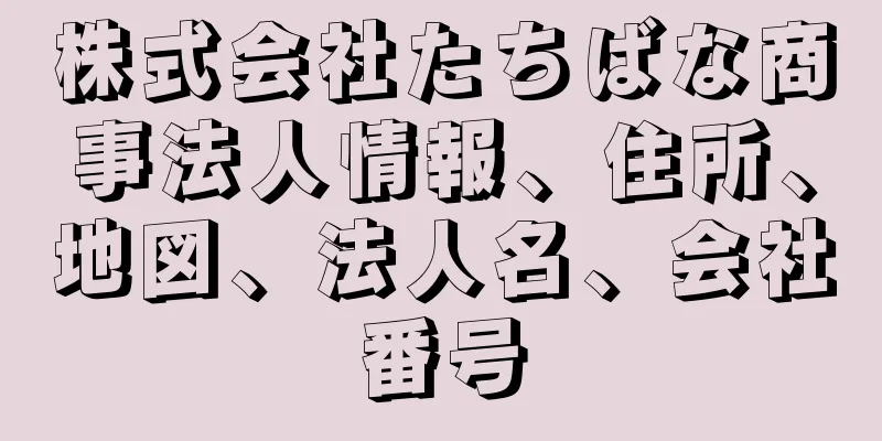 株式会社たちばな商事法人情報、住所、地図、法人名、会社番号