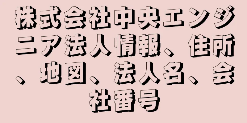 株式会社中央エンジニア法人情報、住所、地図、法人名、会社番号