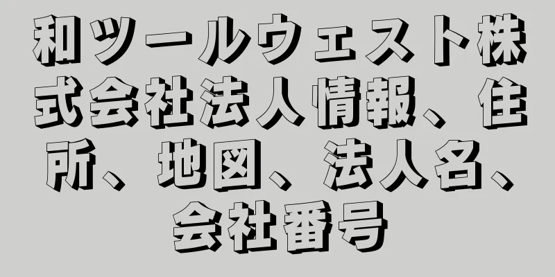 和ツールウェスト株式会社法人情報、住所、地図、法人名、会社番号