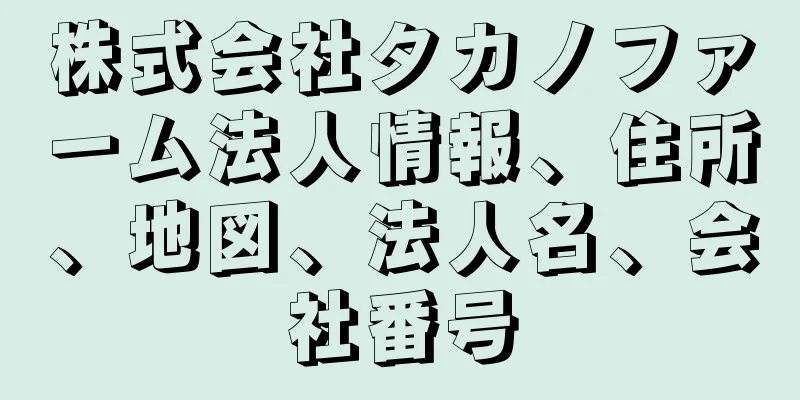 株式会社タカノファーム法人情報、住所、地図、法人名、会社番号