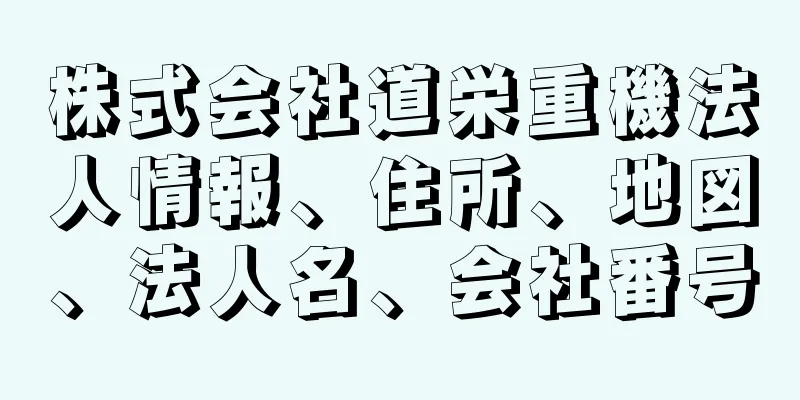 株式会社道栄重機法人情報、住所、地図、法人名、会社番号