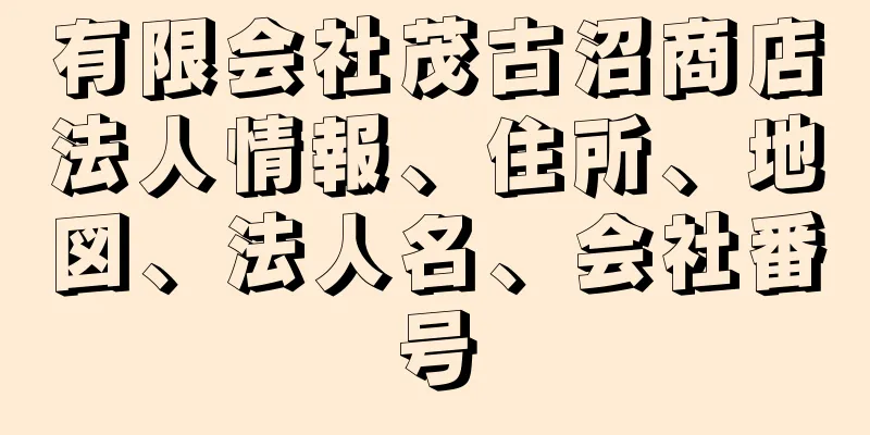 有限会社茂古沼商店法人情報、住所、地図、法人名、会社番号