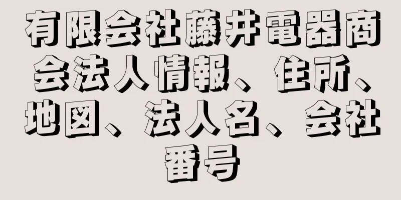 有限会社藤井電器商会法人情報、住所、地図、法人名、会社番号
