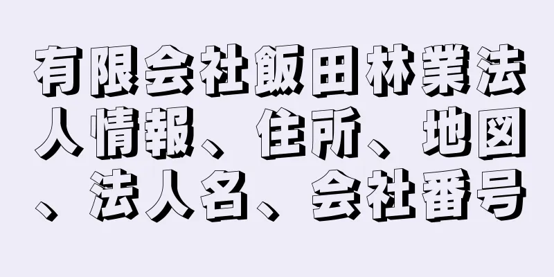有限会社飯田林業法人情報、住所、地図、法人名、会社番号