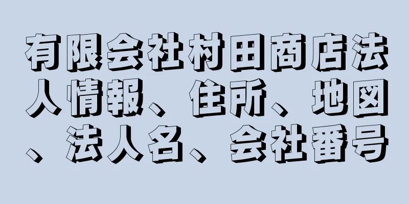 有限会社村田商店法人情報、住所、地図、法人名、会社番号