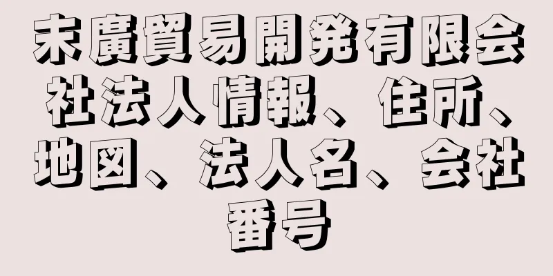 末廣貿易開発有限会社法人情報、住所、地図、法人名、会社番号