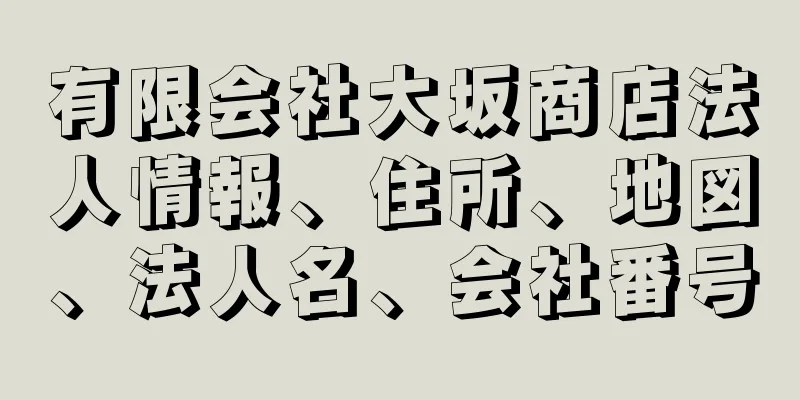 有限会社大坂商店法人情報、住所、地図、法人名、会社番号